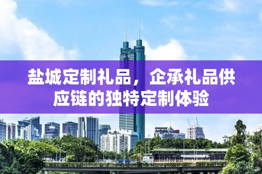 盐城定制礼品，企承礼品供应链的独特定制体验
